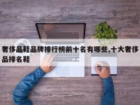 奢侈品鞋品牌排行榜前十名有哪些,十大奢侈品排名鞋
