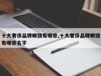 十大奢侈品牌眼镜有哪些,十大奢侈品牌眼镜有哪些名字