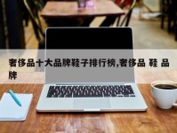 奢侈品十大品牌鞋子排行榜,奢侈品 鞋 品牌
