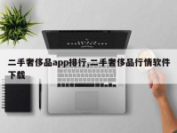 二手奢侈品app排行,二手奢侈品行情软件下载