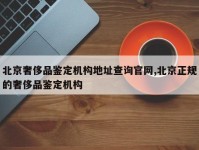 北京奢侈品鉴定机构地址查询官网,北京正规的奢侈品鉴定机构