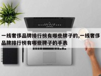 一线奢侈品牌排行榜有哪些牌子的,一线奢侈品牌排行榜有哪些牌子的手表
