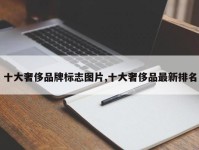 十大奢侈品牌标志图片,十大奢侈品最新排名