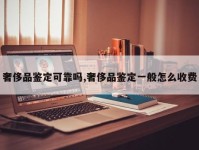奢侈品鉴定可靠吗,奢侈品鉴定一般怎么收费