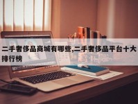二手奢侈品商城有哪些,二手奢侈品平台十大排行榜