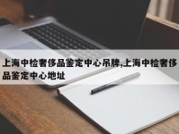 上海中检奢侈品鉴定中心吊牌,上海中检奢侈品鉴定中心地址