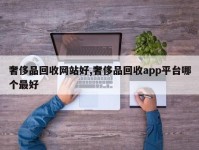 奢侈品回收网站好,奢侈品回收app平台哪个最好
