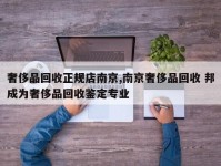 奢侈品回收正规店南京,南京奢侈品回收 邦成为奢侈品回收鉴定专业