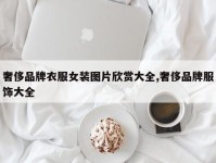 奢侈品牌衣服女装图片欣赏大全,奢侈品牌服饰大全