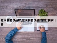 意大利奢侈品牌,意大利奢侈品牌排行榜前十名