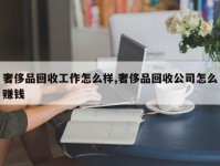 奢侈品回收工作怎么样,奢侈品回收公司怎么赚钱
