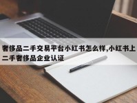 奢侈品二手交易平台小红书怎么样,小红书上二手奢侈品企业认证