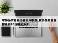 奢侈品牌包包排名前10价格,奢侈品牌包包排名前10价格是多少