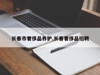 长春市奢侈品养护,长春奢侈品招聘