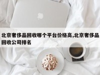 北京奢侈品回收哪个平台价格高,北京奢侈品回收公司排名