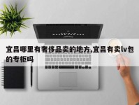 宜昌哪里有奢侈品卖的地方,宜昌有卖lv包的专柜吗