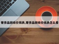 奢侈品回收价钱表,奢侈品回收价钱表怎么看