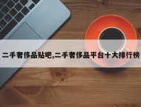 二手奢侈品贴吧,二手奢侈品平台十大排行榜