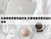 长春哪里卖奢侈品的多,长春哪里卖奢侈品的多啊