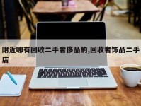 附近哪有回收二手奢侈品的,回收奢饰品二手店