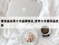 奢侈品皮具十大品牌排名,世界十大奢侈品皮具