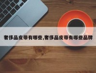 奢侈品皮带有哪些,奢侈品皮带有哪些品牌