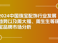2024中国珠宝配饰行业发展趋势以及周大福、周生生等珠宝品牌市场分析