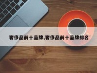 奢侈品前十品牌,奢侈品前十品牌排名