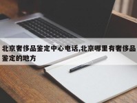 北京奢侈品鉴定中心电话,北京哪里有奢侈品鉴定的地方