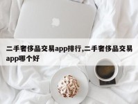 二手奢侈品交易app排行,二手奢侈品交易app哪个好