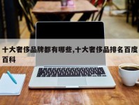 十大奢侈品牌都有哪些,十大奢侈品排名百度百科