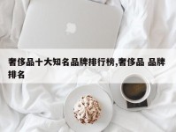 奢侈品十大知名品牌排行榜,奢侈品 品牌 排名