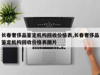 长春奢侈品鉴定机构回收价格表,长春奢侈品鉴定机构回收价格表图片