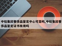 中检集团奢侈品鉴定中心可靠吗,中检集团奢侈品鉴定证书有用吗