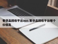奢侈品回收平台app,奢侈品回收平台哪个价格高