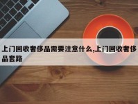 上门回收奢侈品需要注意什么,上门回收奢侈品套路