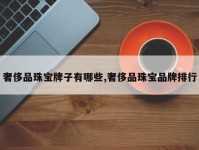 奢侈品珠宝牌子有哪些,奢侈品珠宝品牌排行