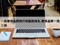 一线奢侈品牌排行榜最新排名,奢侈品牌一线二线