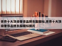 世界十大顶级奢侈品牌衣服图标,世界十大顶级奢侈品牌衣服图标图片