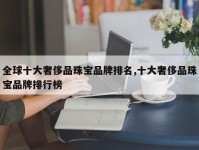 全球十大奢侈品珠宝品牌排名,十大奢侈品珠宝品牌排行榜