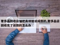 奢侈品回收店铺把真项链说成假的,奢侈品店回收完了说假的怎么办
