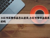 小红书买奢侈品怎么退货,小红书奢侈品是真的吗