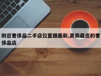 附近奢侈品二手店位置图最新,离我最近的奢侈品店
