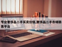 专业奢侈品二手买卖价格,奢侈品二手市场销售平台