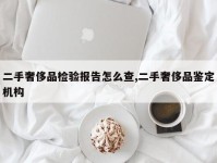 二手奢侈品检验报告怎么查,二手奢侈品鉴定机构
