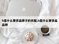 h是什么奢侈品牌子的衣服,h是什么奢侈品品牌