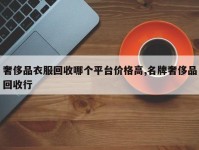 奢侈品衣服回收哪个平台价格高,名牌奢侈品回收行