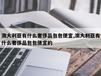 澳大利亚有什么奢侈品包包便宜,澳大利亚有什么奢侈品包包便宜的