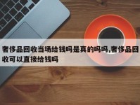 奢侈品回收当场给钱吗是真的吗吗,奢侈品回收可以直接给钱吗