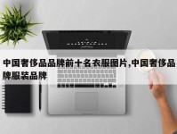 中国奢侈品品牌前十名衣服图片,中国奢侈品牌服装品牌